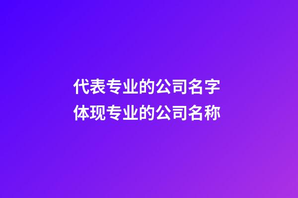 代表专业的公司名字 体现专业的公司名称-第1张-公司起名-玄机派